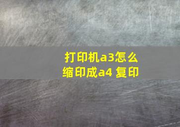 打印机a3怎么缩印成a4 复印